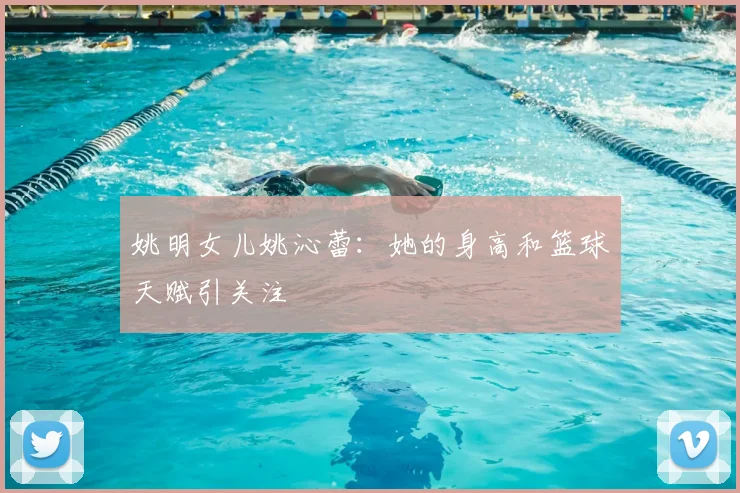 姚明女儿姚沁蕾：她的身高和篮球天赋引关注