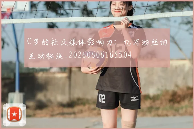 C罗的社交媒体影响力:亿万粉丝的互动秘诀_20260606165504