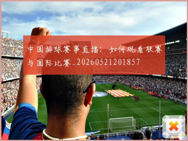 中国排球赛事直播：如何观看联赛与国际比赛_20260521201857