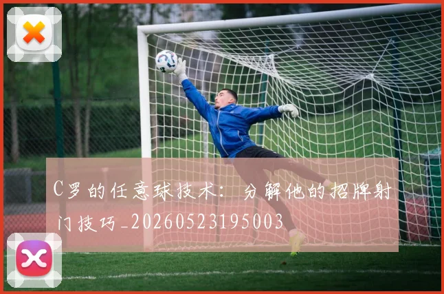C罗的任意球技术:分解他的招牌射门技巧_20260523195003