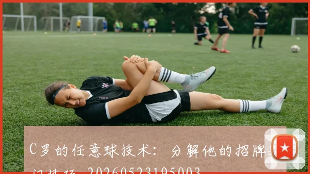 C罗的任意球技术:分解他的招牌射门技巧_20260523195003