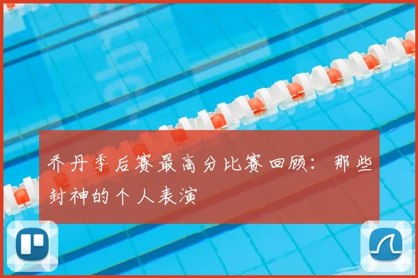 乔丹季后赛最高分比赛回顾：那些封神的个人表演