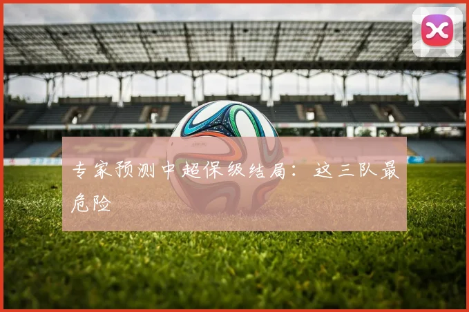 专家预测中超保级结局：这三队最危险