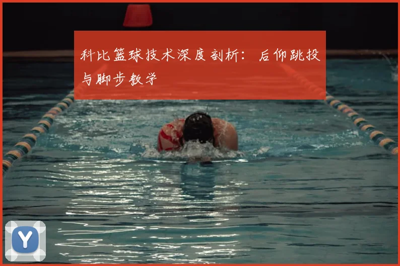 科比篮球技术深度剖析：后仰跳投与脚步教学