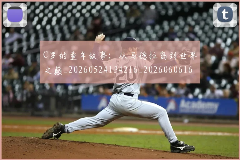 C罗的童年故事:从马德拉岛到世界之巅_20260524134216_20260606165507
