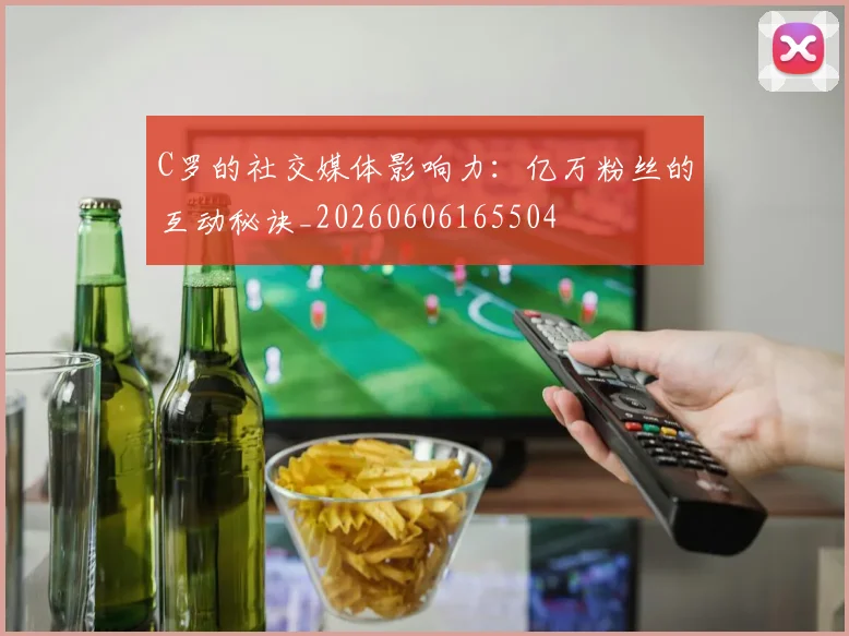 C罗的社交媒体影响力:亿万粉丝的互动秘诀_20260606165504