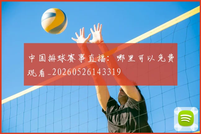 中国排球赛事直播：哪里可以免费观看_20260526143319