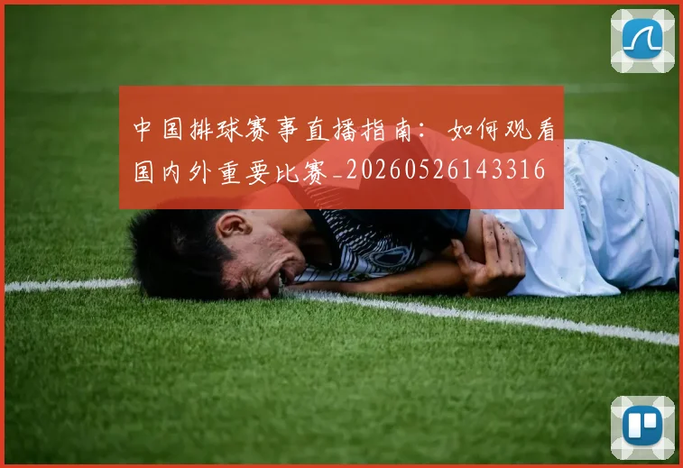 中国排球赛事直播指南：如何观看国内外重要比赛_20260526143316