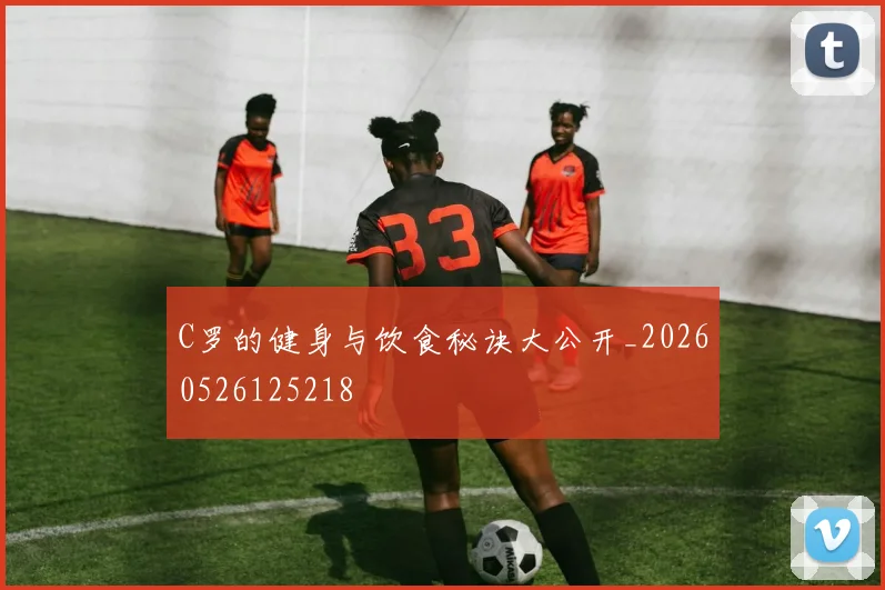 C罗的健身与饮食秘诀大公开_20260526125218