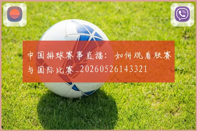 中国排球赛事直播：如何观看联赛与国际比赛_20260526143321