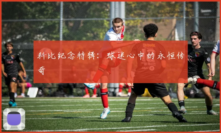 科比纪念特辑:球迷心中的永恒传奇