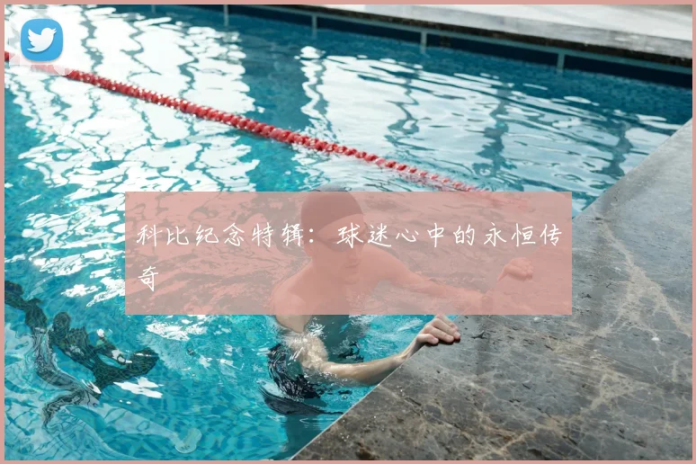 科比纪念特辑:球迷心中的永恒传奇