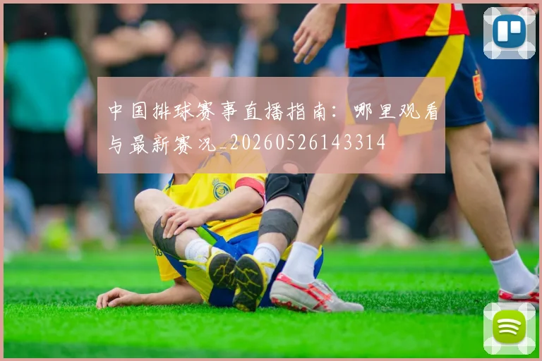 中国排球赛事直播指南:哪里观看与最新赛况_20260526143314